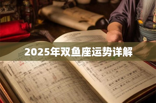 2025年双鱼座运势详解 2025年双鱼座运势详解