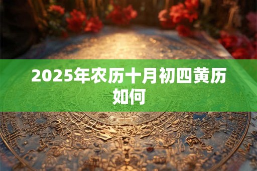 2025年农历十月初四黄历如何 2025年农历十月初四黄历如何