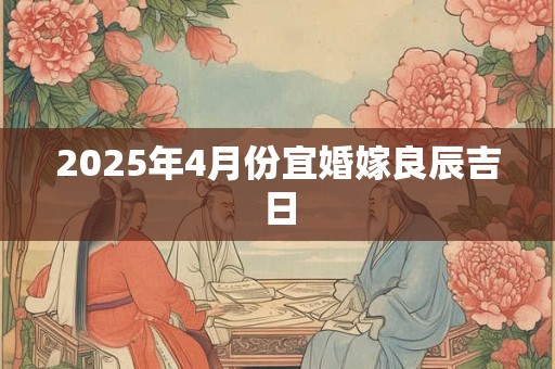 2025年4月份宜婚嫁良辰吉日