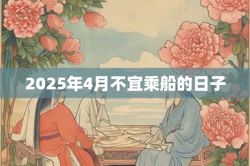 2025年4月不宜乘船的日子