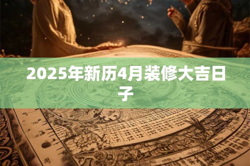 2025年新历4月装修大吉日子