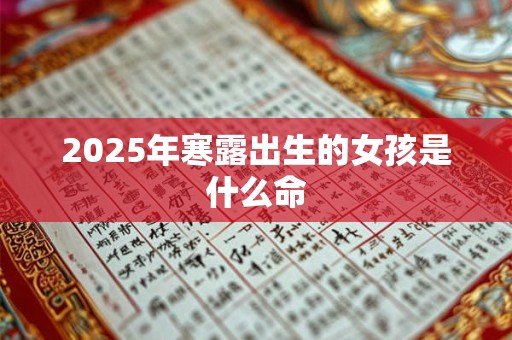 2025年寒露出生的女孩是什么命 2025年寒露出生的女孩是什么命