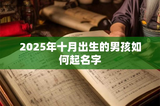 2025年十月出生的男孩如何起名字 2025年十月出生的男孩如何起名字