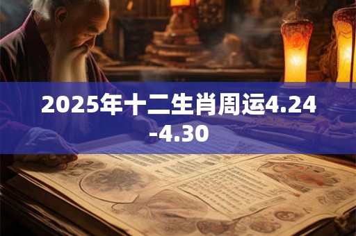 2025年十二生肖周运4.24-4.30 2025年十二生肖周运4.24-4.30