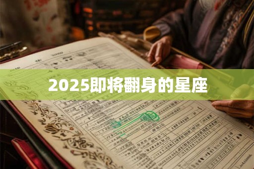 2025即将翻身的星座 2025即将翻身的星座