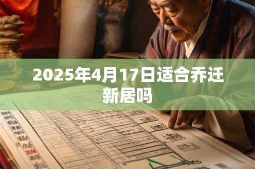 2025年4月17日适合乔迁新居吗 2025年4月17日适合乔迁新居吗