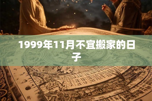 1999年11月不宜搬家的日子 1999年11月不宜搬家的日子
