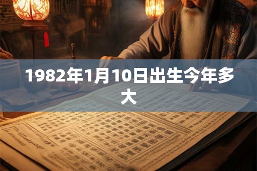 1982年1月10日出生今年多大 1982年1月10日出生今年多大