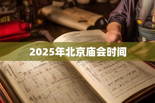 2025年北京庙会时间 2025年北京庙会时间