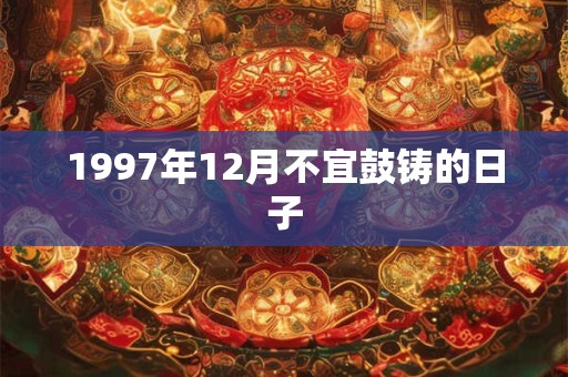 1997年12月不宜鼓铸的日子
