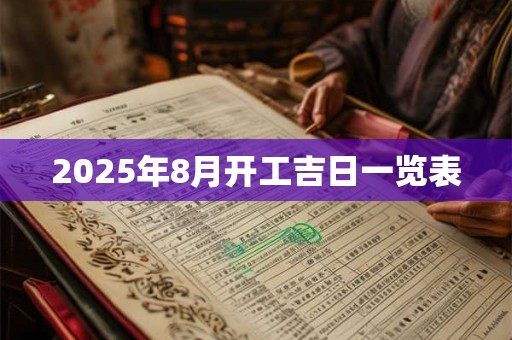 2025年8月开工吉日一览表 2025年8月开工吉日一览表