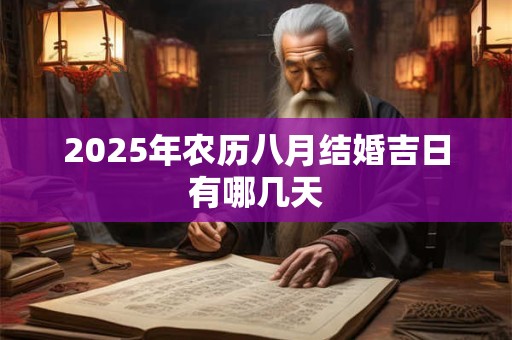 2025年农历八月结婚吉日有哪几天 2025年农历八月结婚吉日有哪几天