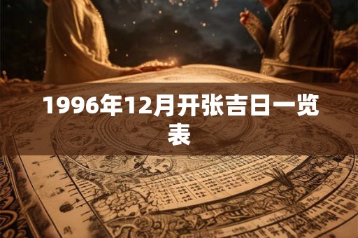 1996年12月开张吉日一览表 1996年12月开张吉日一览表