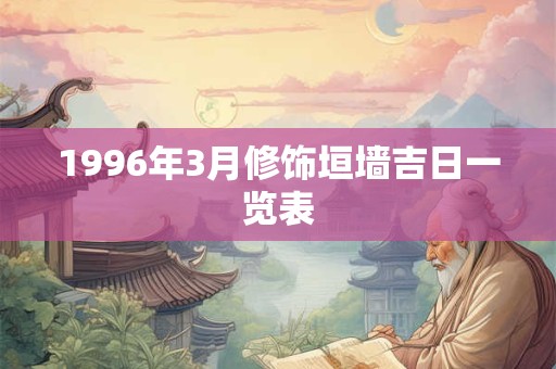 1996年3月修饰垣墙吉日一览表 1996年3月修饰垣墙吉日一览表