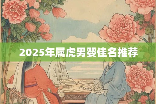 2025年属虎男婴佳名推荐 2025年属虎男婴佳名推荐