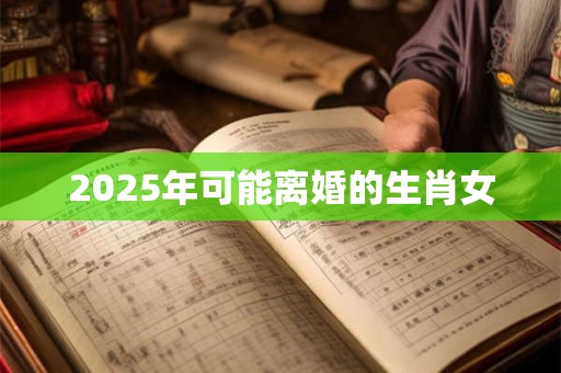 2025年可能离婚的生肖女
