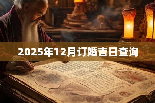 2025年12月订婚吉日查询 2025年12月订婚吉日查询