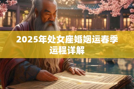 2025年处女座婚姻运春季运程详解