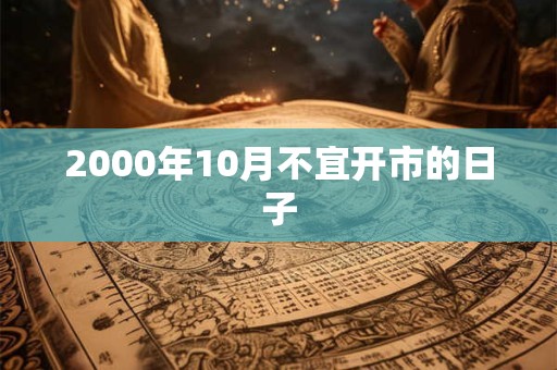 2000年10月不宜开市的日子 2000年10月不宜开市的日子