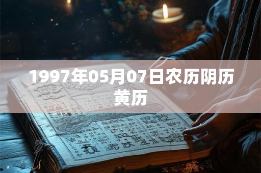 1997年05月07日农历阴历黄历 1997年05月07日农历阴历黄历