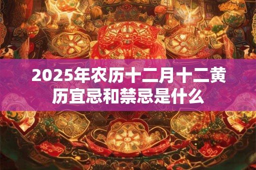2025年农历十二月十二黄历宜忌和禁忌是什么