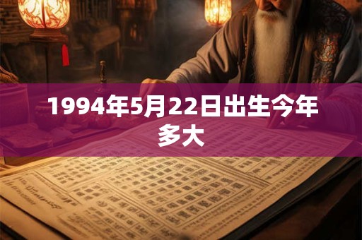 1994年5月22日出生今年多大 1994年5月22日出生今年多大