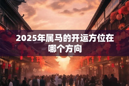 2026年属马的开运方位在哪个方向
