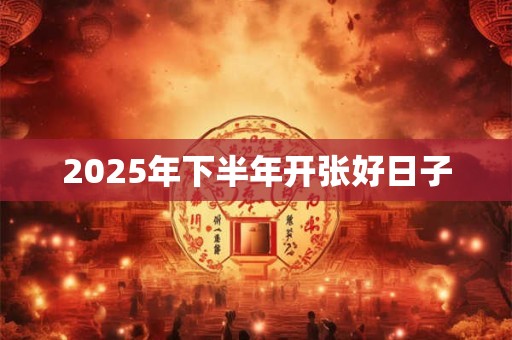 2025年下半年开张好日子