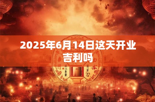 2025年6月14日这天开业吉利吗