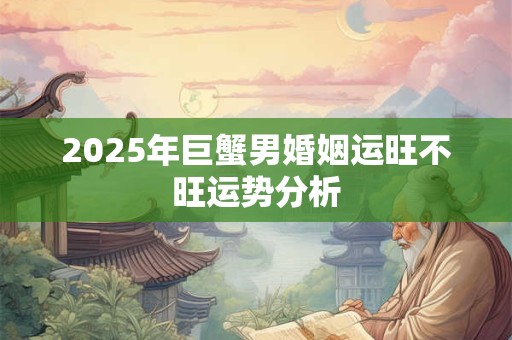 2025年巨蟹男婚姻运旺不旺运势分析
