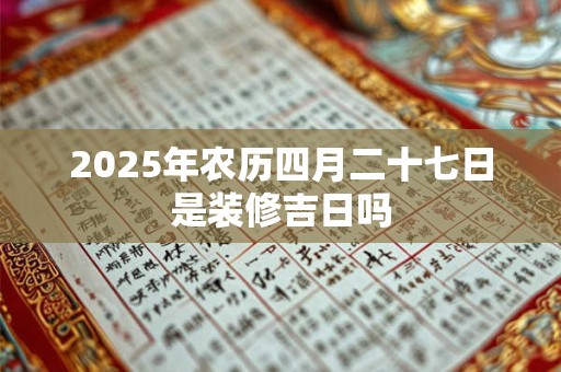 2025年农历四月二十七日是装修吉日吗