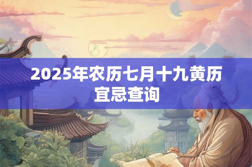 2025年农历七月十九黄历宜忌查询 2025年农历七月十九黄历宜忌查询