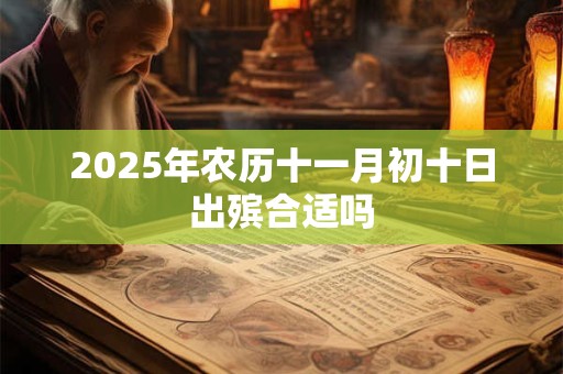 2025年农历十一月初十日出殡合适吗 2025年农历十一月初十日出殡合适吗