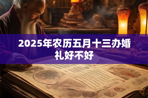 2025年农历五月十三办婚礼好不好
