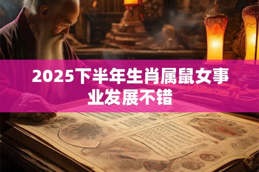 2025下半年生肖属鼠女事业发展不错