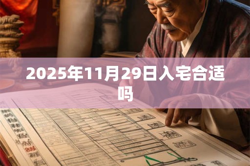 2025年11月29日入宅合适吗 2025年11月29日入宅合适吗