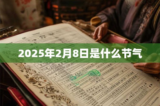 2025年2月8日是什么节气 2025年2月8日是什么节气