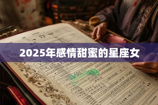 2025年感情甜蜜的星座女