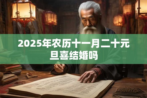 2026年农历十一月二十元旦喜结婚吗 2026年农历十一月二十元旦喜结婚吗