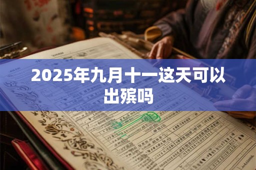 2025年九月十一这天可以出殡吗