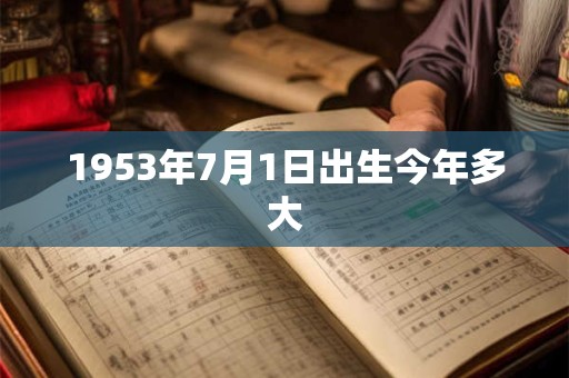 1953年7月1日出生今年多大 1953年7月1日出生今年多大