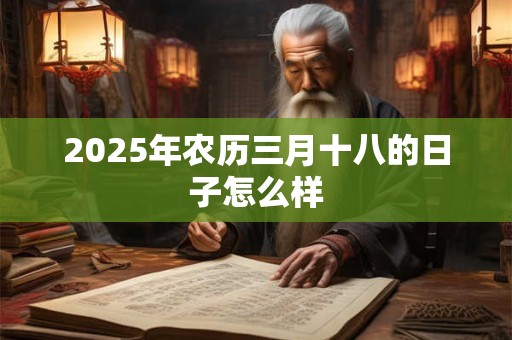 2025年农历三月十八的日子怎么样