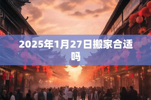 2026年1月27日搬家合适吗