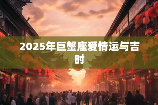 2025年巨蟹座爱情运与吉时