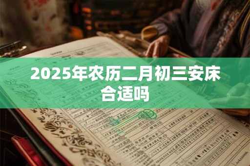 2025年农历二月初三安床合适吗