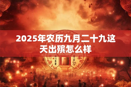 2025年农历九月二十九这天出殡怎么样