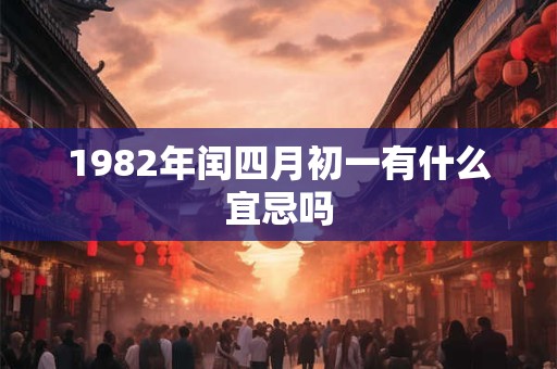1982年闰四月初一有什么宜忌吗 1982年闰四月初一有什么宜忌吗