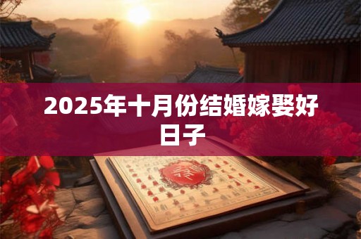2025年十月份结婚嫁娶好日子 2025年十月份结婚嫁娶好日子