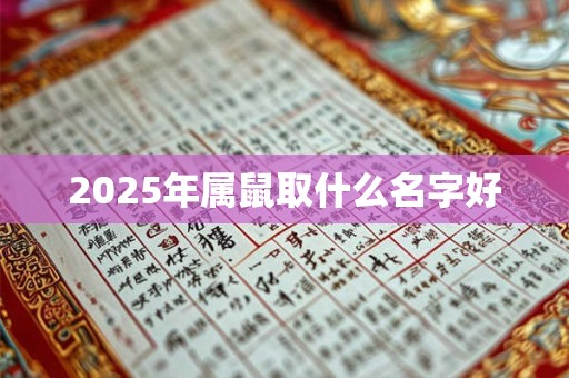 2025年属鼠取什么名字好 2025年属鼠取什么名字好