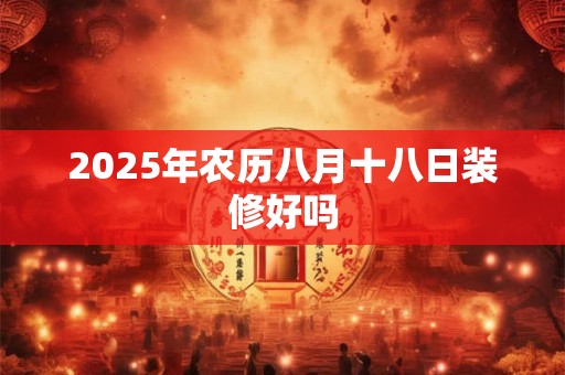 2026年农历八月十八日装修好吗